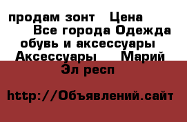 продам зонт › Цена ­ 10 000 - Все города Одежда, обувь и аксессуары » Аксессуары   . Марий Эл респ.